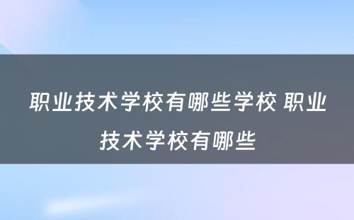 职业技术学校有哪些学校 职业技术学校有哪些