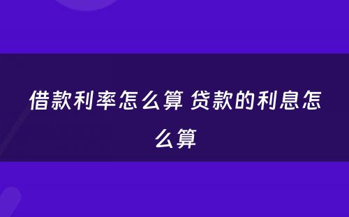 借款利率怎么算 贷款的利息怎么算