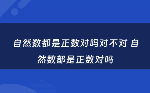 自然数都是正数对吗对不对 自然数都是正数对吗