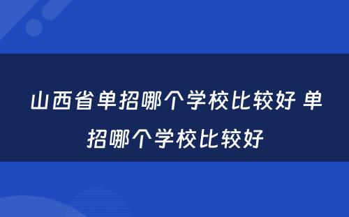 山西省单招哪个学校比较好 单招哪个学校比较好