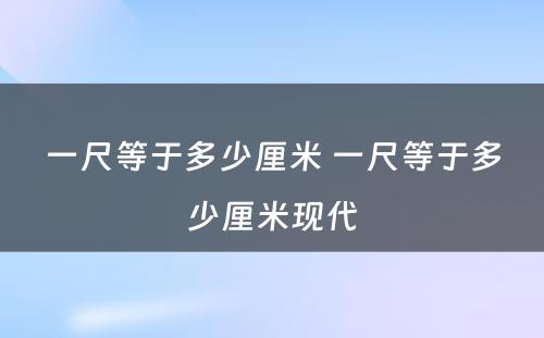 一尺等于多少厘米 一尺等于多少厘米现代