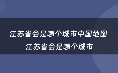 江苏省会是哪个城市中国地图 江苏省会是哪个城市