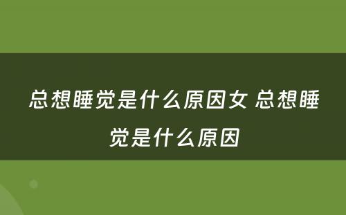 总想睡觉是什么原因女 总想睡觉是什么原因