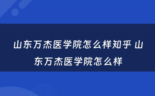 山东万杰医学院怎么样知乎 山东万杰医学院怎么样