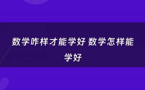 数学咋样才能学好 数学怎样能学好