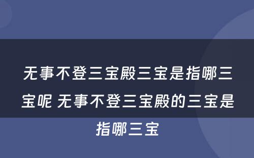 无事不登三宝殿三宝是指哪三宝呢 无事不登三宝殿的三宝是指哪三宝