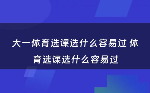 大一体育选课选什么容易过 体育选课选什么容易过