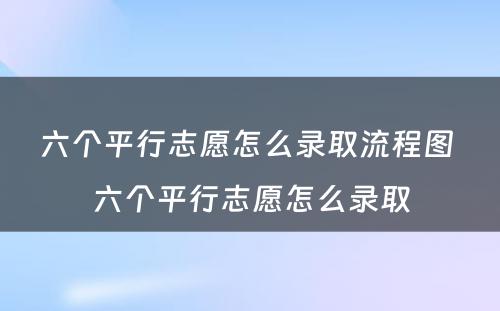 六个平行志愿怎么录取流程图 六个平行志愿怎么录取