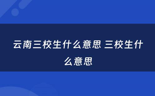 云南三校生什么意思 三校生什么意思