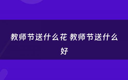 教师节送什么花 教师节送什么好