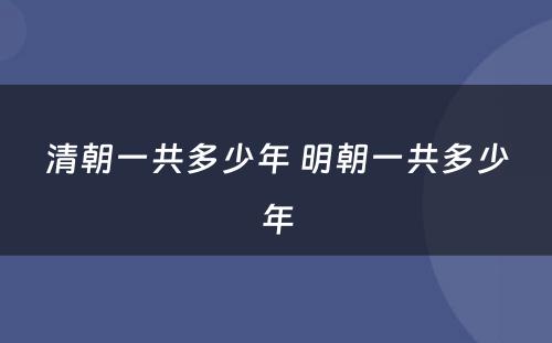 清朝一共多少年 明朝一共多少年