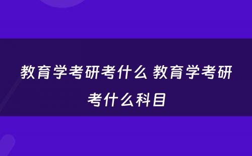 教育学考研考什么 教育学考研考什么科目