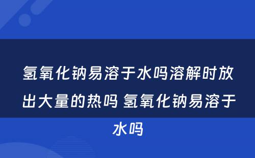 氢氧化钠易溶于水吗溶解时放出大量的热吗 氢氧化钠易溶于水吗