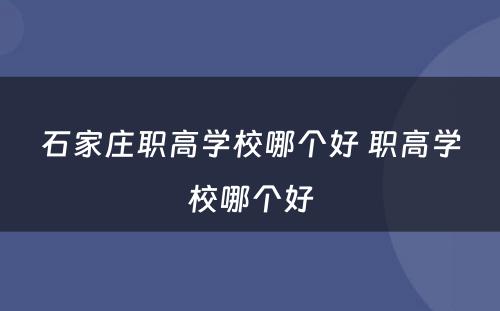 石家庄职高学校哪个好 职高学校哪个好