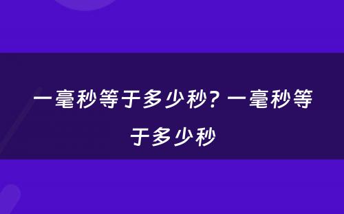 一毫秒等于多少秒? 一毫秒等于多少秒