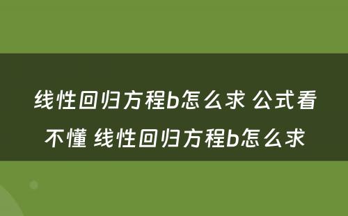 线性回归方程b怎么求 公式看不懂 线性回归方程b怎么求