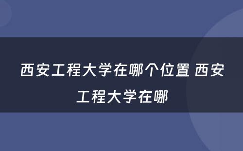 西安工程大学在哪个位置 西安工程大学在哪