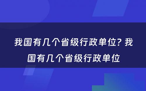 我国有几个省级行政单位? 我国有几个省级行政单位