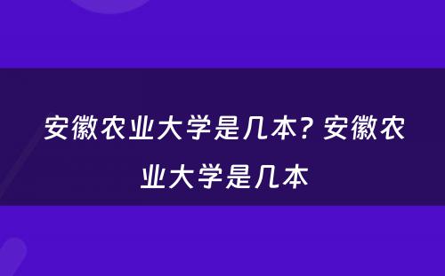 安徽农业大学是几本? 安徽农业大学是几本