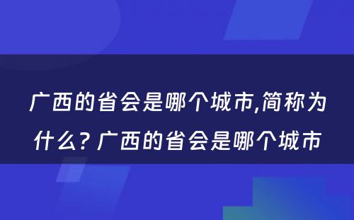 广西的省会是哪个城市,简称为什么? 广西的省会是哪个城市