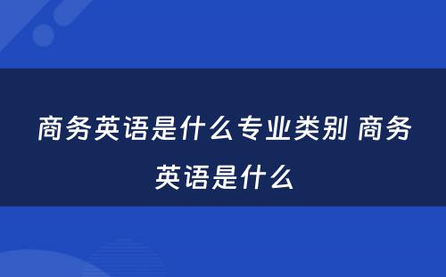 商务英语是什么专业类别 商务英语是什么