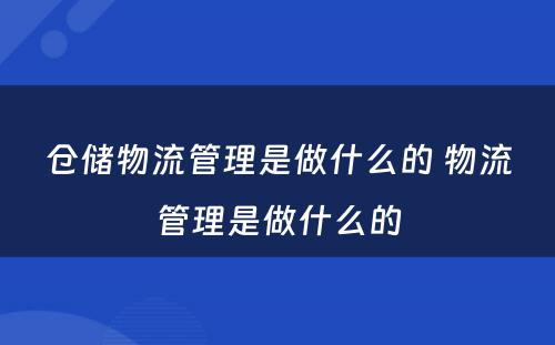 仓储物流管理是做什么的 物流管理是做什么的