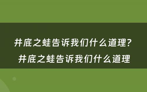 井底之蛙告诉我们什么道理? 井底之蛙告诉我们什么道理