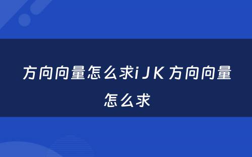 方向向量怎么求i J K 方向向量怎么求