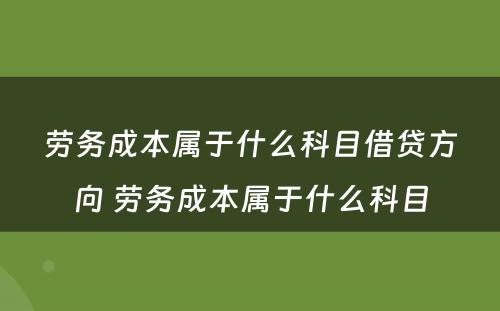 劳务成本属于什么科目借贷方向 劳务成本属于什么科目