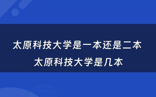 太原科技大学是一本还是二本 太原科技大学是几本