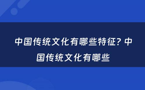 中国传统文化有哪些特征? 中国传统文化有哪些