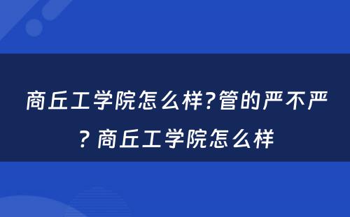 商丘工学院怎么样?管的严不严? 商丘工学院怎么样