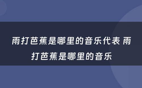 雨打芭蕉是哪里的音乐代表 雨打芭蕉是哪里的音乐