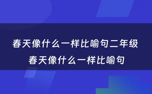 春天像什么一样比喻句二年级 春天像什么一样比喻句