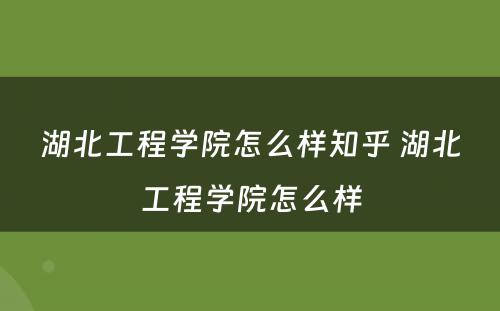 湖北工程学院怎么样知乎 湖北工程学院怎么样