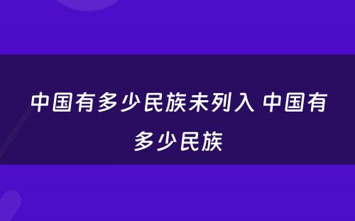 中国有多少民族未列入 中国有多少民族