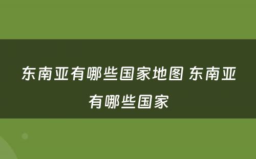 东南亚有哪些国家地图 东南亚有哪些国家