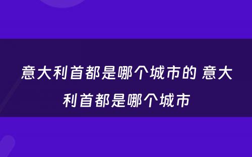 意大利首都是哪个城市的 意大利首都是哪个城市