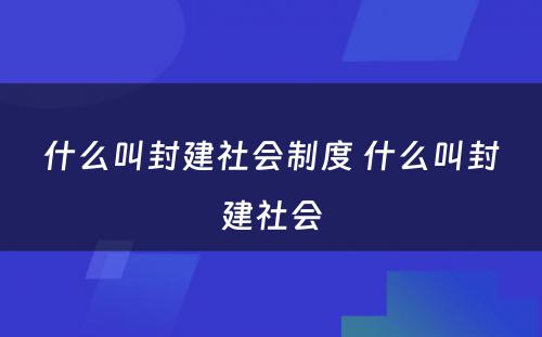 什么叫封建社会制度 什么叫封建社会