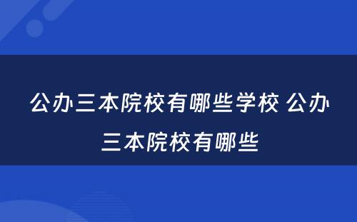 公办三本院校有哪些学校 公办三本院校有哪些