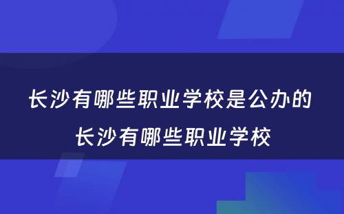 长沙有哪些职业学校是公办的 长沙有哪些职业学校