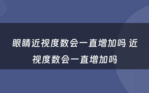 眼睛近视度数会一直增加吗 近视度数会一直增加吗