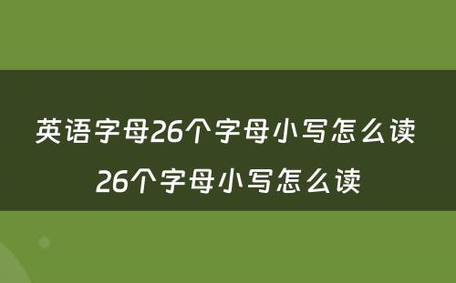 英语字母26个字母小写怎么读 26个字母小写怎么读