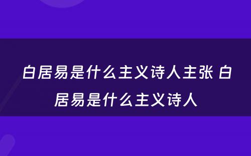 白居易是什么主义诗人主张 白居易是什么主义诗人