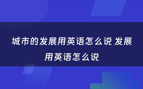 城市的发展用英语怎么说 发展用英语怎么说