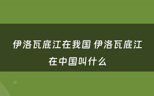 伊洛瓦底江在我国 伊洛瓦底江在中国叫什么