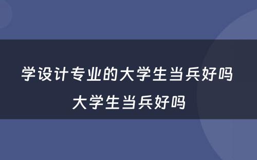 学设计专业的大学生当兵好吗 大学生当兵好吗