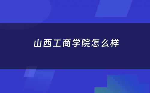  山西工商学院怎么样