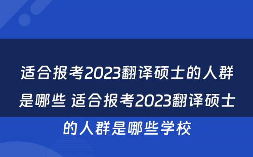 适合报考2023翻译硕士的人群是哪些 适合报考2023翻译硕士的人群是哪些学校