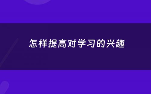  怎样提高对学习的兴趣